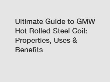 Ultimate Guide to GMW Hot Rolled Steel Coil: Properties, Uses & Benefits