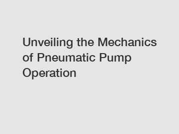 Unveiling the Mechanics of Pneumatic Pump Operation