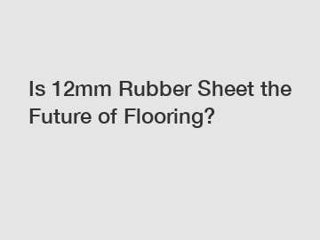 Is 12mm Rubber Sheet the Future of Flooring?