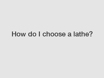 How do I choose a lathe?