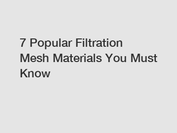 7 Popular Filtration Mesh Materials You Must Know