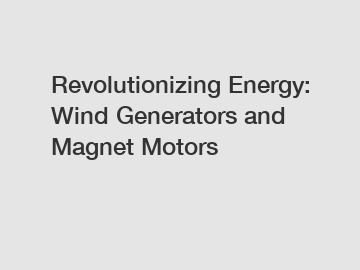 Revolutionizing Energy: Wind Generators and Magnet Motors