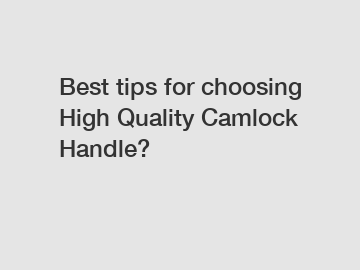 Best tips for choosing High Quality Camlock Handle?