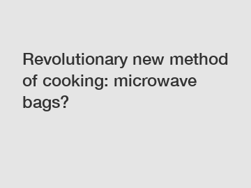 Revolutionary new method of cooking: microwave bags?