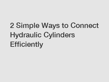 2 Simple Ways to Connect Hydraulic Cylinders Efficiently