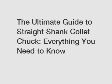 The Ultimate Guide to Straight Shank Collet Chuck: Everything You Need to Know
