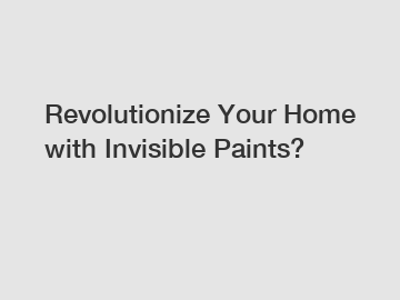 Revolutionize Your Home with Invisible Paints?