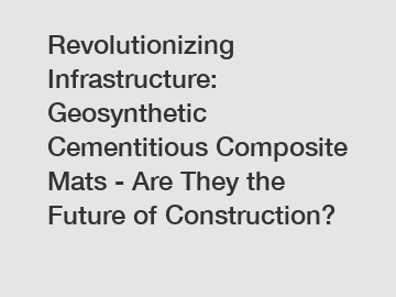 Revolutionizing Infrastructure: Geosynthetic Cementitious Composite Mats - Are They the Future of Construction?