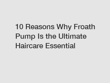 10 Reasons Why Froath Pump Is the Ultimate Haircare Essential