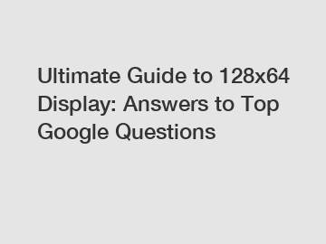 Ultimate Guide to 128x64 Display: Answers to Top Google Questions