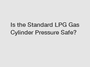 Is the Standard LPG Gas Cylinder Pressure Safe?