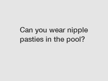 Can you wear nipple pasties in the pool?