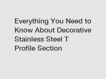 Everything You Need to Know About Decorative Stainless Steel T Profile Section