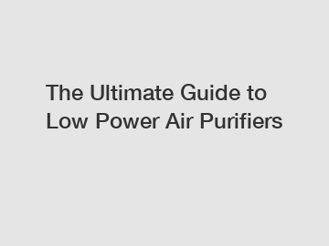 The Ultimate Guide to Low Power Air Purifiers