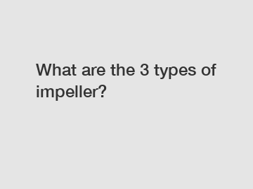 What are the 3 types of impeller?