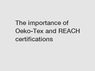 The importance of Oeko-Tex and REACH certifications