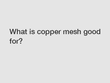 What is copper mesh good for?
