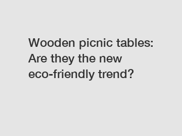 Wooden picnic tables: Are they the new eco-friendly trend?