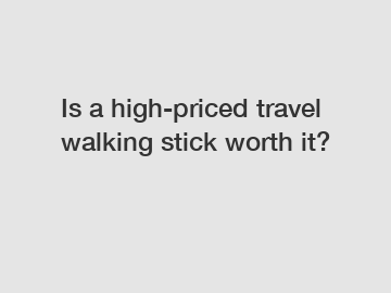 Is a high-priced travel walking stick worth it?