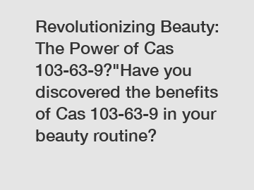 Revolutionizing Beauty: The Power of Cas 103-63-9?