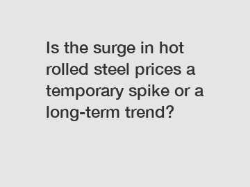 Is the surge in hot rolled steel prices a temporary spike or a long-term trend?