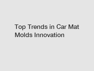 Top Trends in Car Mat Molds Innovation