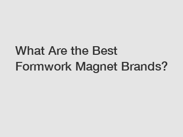 What Are the Best Formwork Magnet Brands?