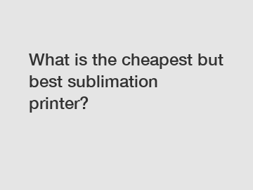 What is the cheapest but best sublimation printer?