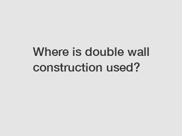 Where is double wall construction used?