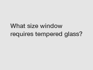 What size window requires tempered glass?