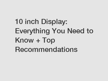 10 inch Display: Everything You Need to Know + Top Recommendations