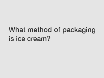 What method of packaging is ice cream?