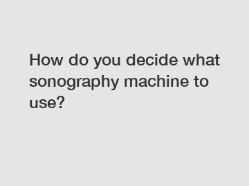 How do you decide what sonography machine to use?