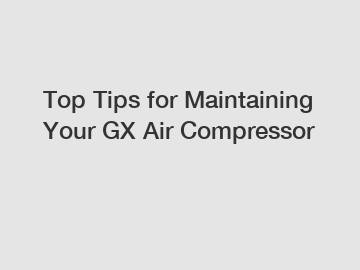 Top Tips for Maintaining Your GX Air Compressor