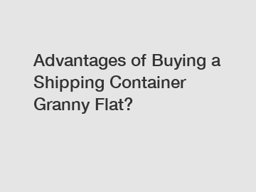 Advantages of Buying a Shipping Container Granny Flat?