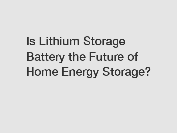 Is Lithium Storage Battery the Future of Home Energy Storage?