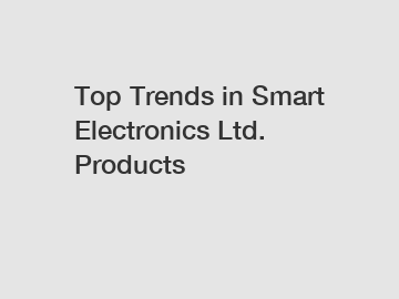 Top Trends in Smart Electronics Ltd. Products