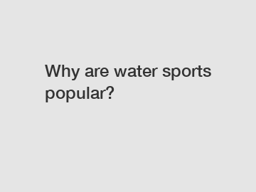 Why are water sports popular?