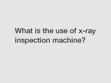 What is the use of x-ray inspection machine?