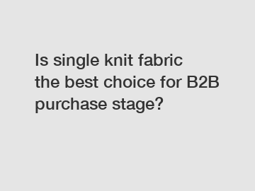 Is single knit fabric the best choice for B2B purchase stage?
