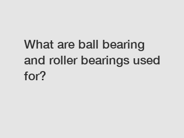 What are ball bearing and roller bearings used for?