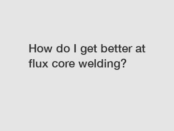 How do I get better at flux core welding?