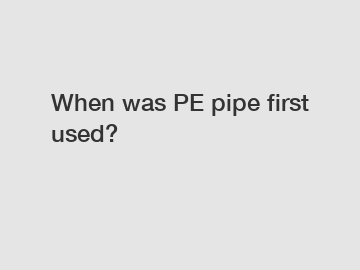 When was PE pipe first used?