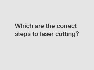 Which are the correct steps to laser cutting?