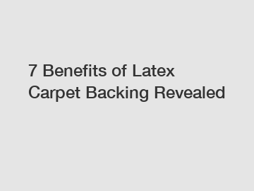 7 Benefits of Latex Carpet Backing Revealed