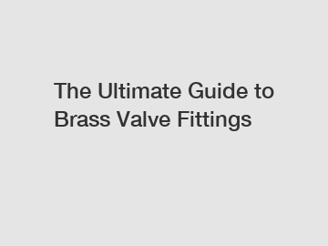 The Ultimate Guide to Brass Valve Fittings