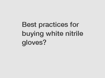 Best practices for buying white nitrile gloves?