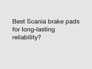 Best Scania brake pads for long-lasting reliability?