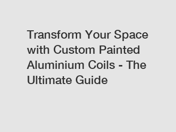 Transform Your Space with Custom Painted Aluminium Coils - The Ultimate Guide