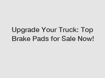Upgrade Your Truck: Top Brake Pads for Sale Now!